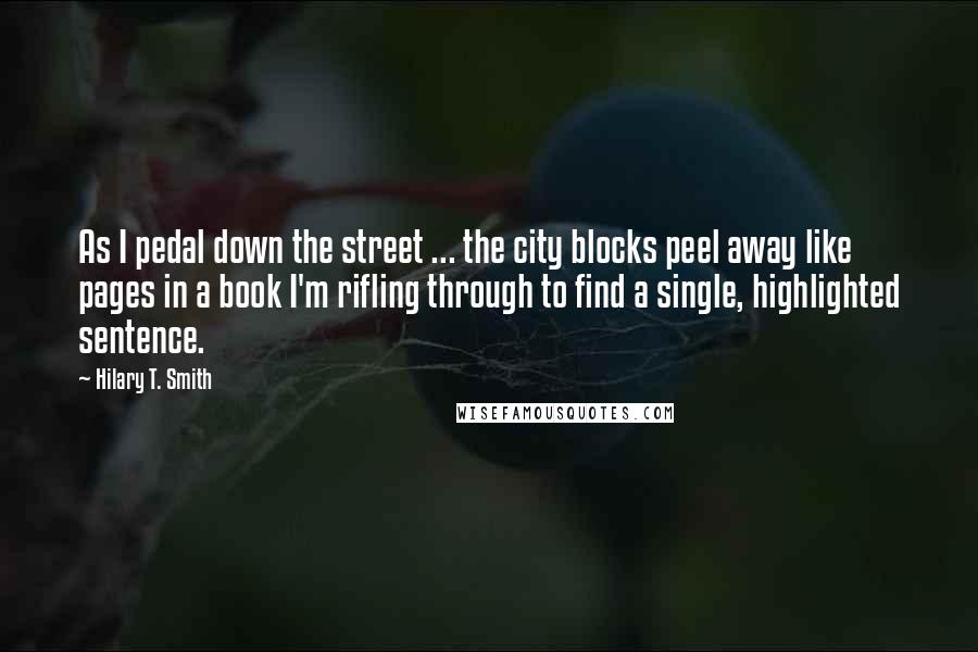 Hilary T. Smith quotes: As I pedal down the street ... the city blocks peel away like pages in a book I'm rifling through to find a single, highlighted sentence.