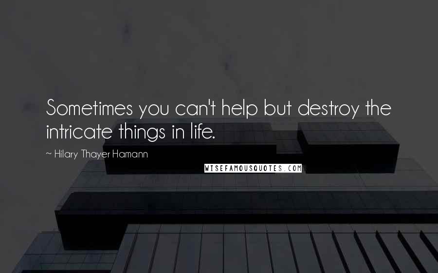 Hilary Thayer Hamann quotes: Sometimes you can't help but destroy the intricate things in life.