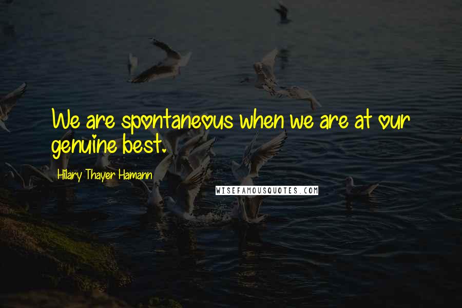 Hilary Thayer Hamann quotes: We are spontaneous when we are at our genuine best.