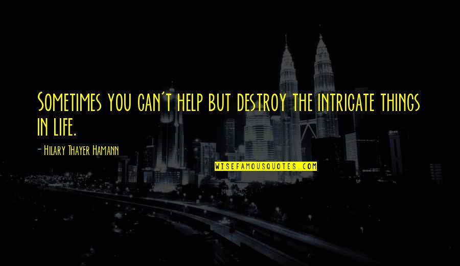 Hilary Thayer Hamann Quotes By Hilary Thayer Hamann: Sometimes you can't help but destroy the intricate Hilary Thayer Hamann Quotes By Hilary Thayer Hamann: Sometimes you can't help but destroy the intricate