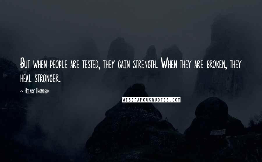 Hilary Thompson quotes: But when people are tested, they gain strength. When they are broken, they heal stronger.