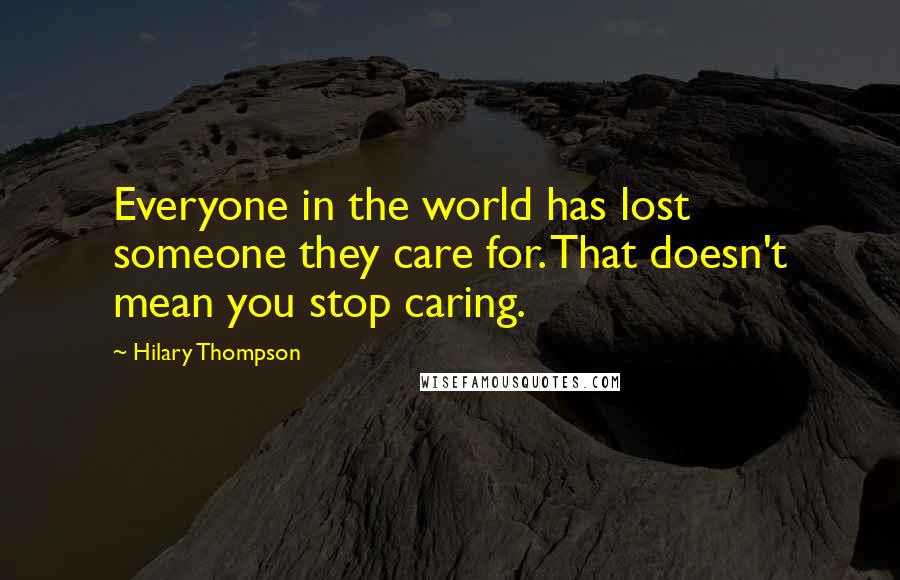 Hilary Thompson quotes: Everyone in the world has lost someone they care for. That doesn't mean you stop caring.