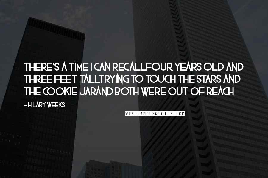 Hilary Weeks quotes: There's a time I can recallFour years old and three feet tallTrying to touch the stars and the cookie jarAnd both were out of reach