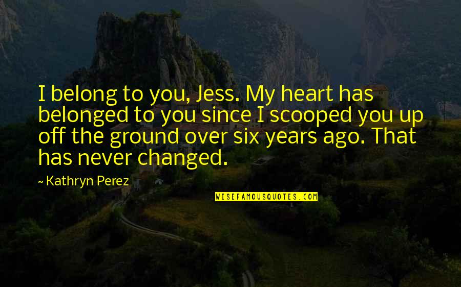 Hilary Weeks Quotes By Kathryn Perez: I belong to you, Jess. My heart has