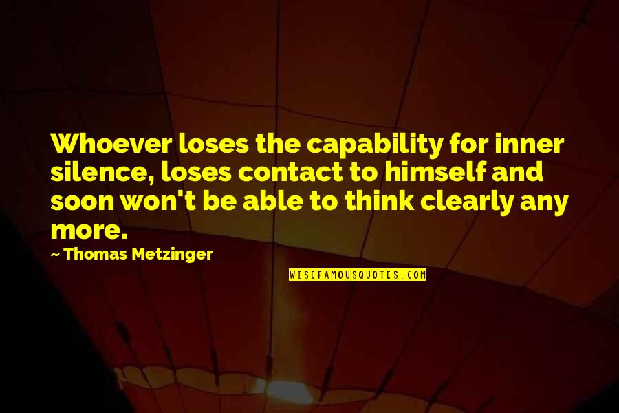 Hilary Weeks Quotes By Thomas Metzinger: Whoever loses the capability for inner silence, loses