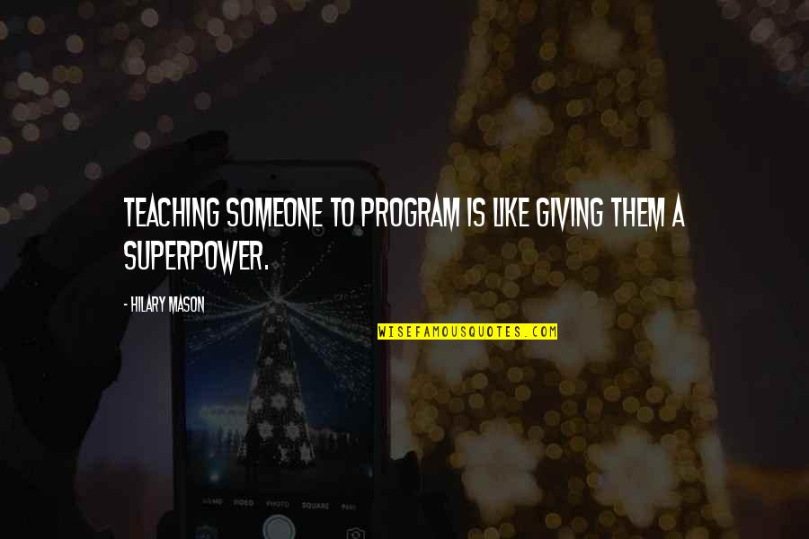 Hilberling Pt Quotes By Hilary Mason: Teaching someone to program is like giving them