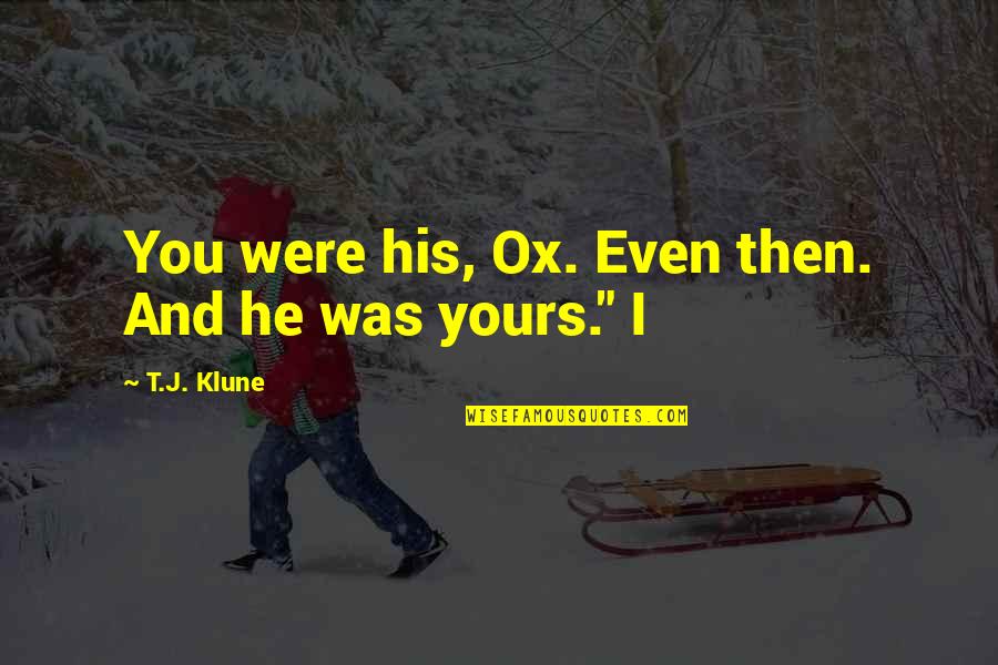Hilberts Fond Quotes By T.J. Klune: You were his, Ox. Even then. And he Hilberts Fond Quotes By T.J. Klune: You were his, Ox. Even then. And he