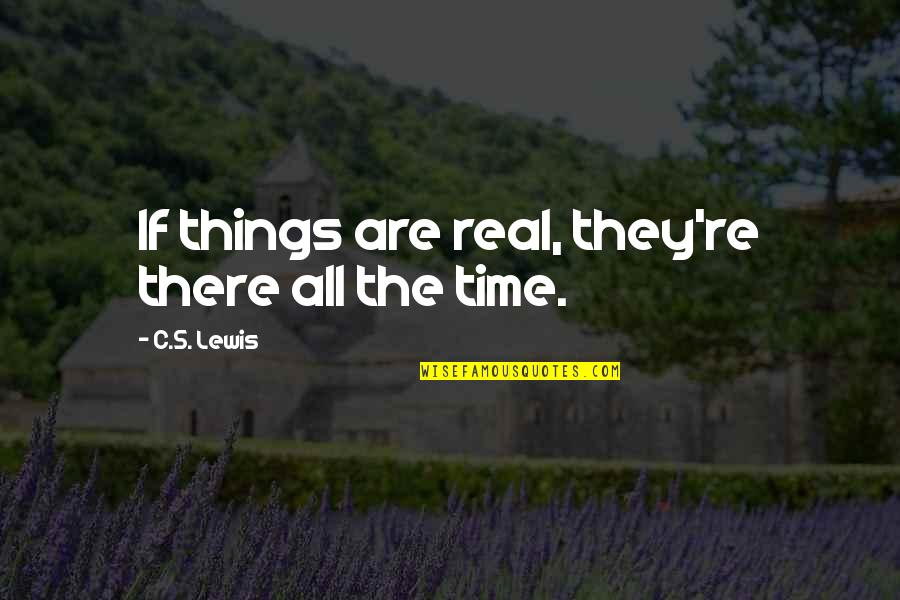 Hilborn Efi Quotes By C.S. Lewis: If things are real, they're there all the Hilborn Efi Quotes By C.S. Lewis: If things are real, they're there all the