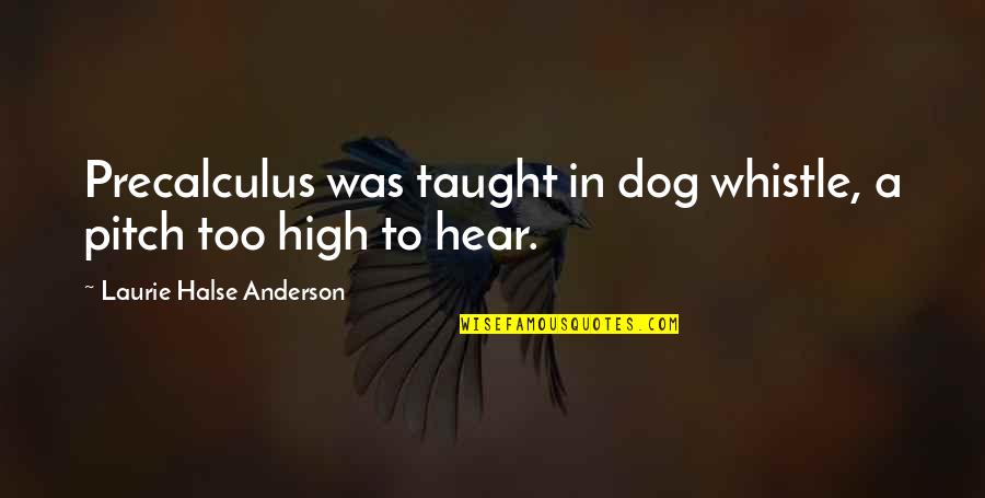 Hilborn Hamburger Quotes By Laurie Halse Anderson: Precalculus was taught in dog whistle, a pitch Hilborn Hamburger Quotes By Laurie Halse Anderson: Precalculus was taught in dog whistle, a pitch