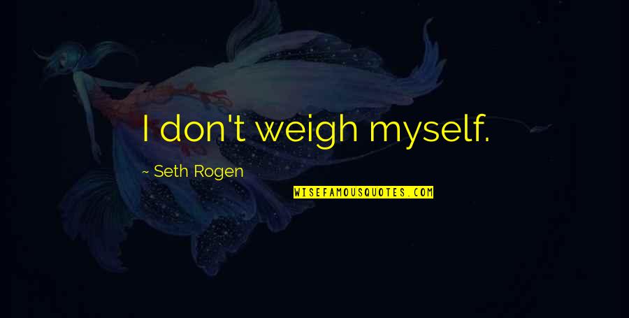 Hilborn Quotes By Seth Rogen: I don't weigh myself. Hilborn Quotes By Seth Rogen: I don't weigh myself.