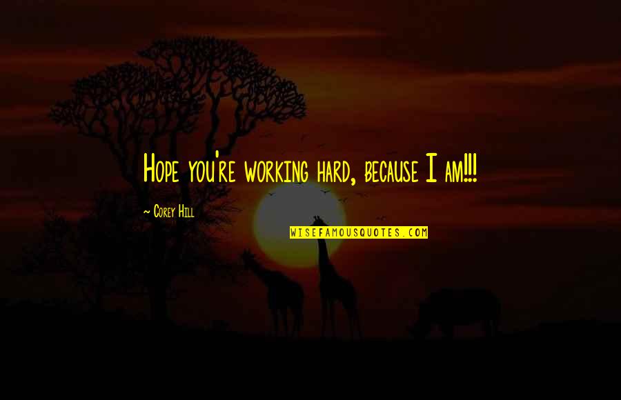 Hilborne Lewis Quotes By Corey Hill: Hope you're working hard, because I am!!! Hilborne Lewis Quotes By Corey Hill: Hope you're working hard, because I am!!!
