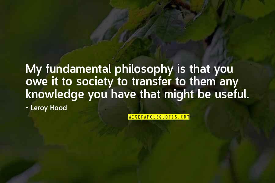 Hilbright Quotes By Leroy Hood: My fundamental philosophy is that you owe it Hilbright Quotes By Leroy Hood: My fundamental philosophy is that you owe it
