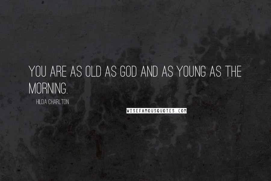 Hilda Charlton quotes: You are as old as God and as young as the morning.