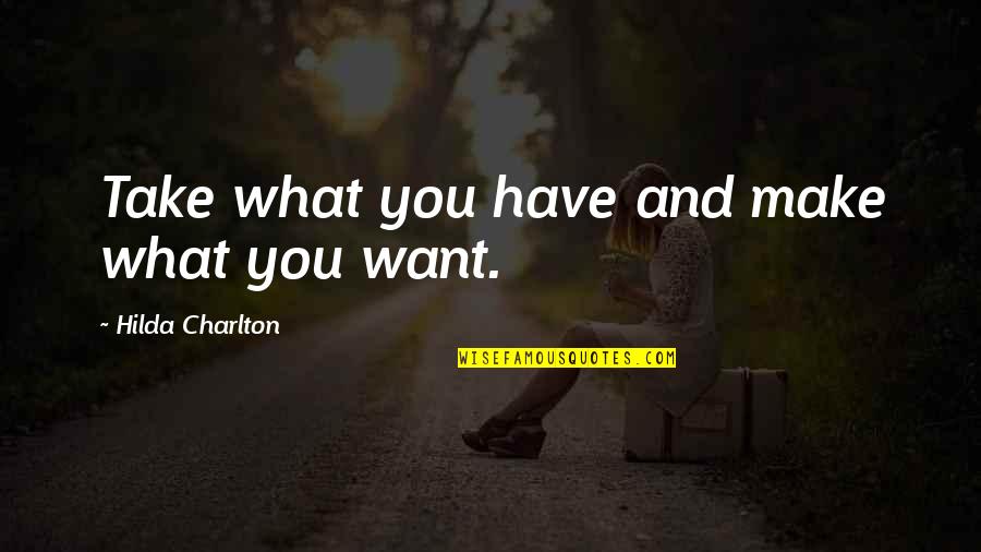 Hilda Charlton Quotes By Hilda Charlton: Take what you have and make what you