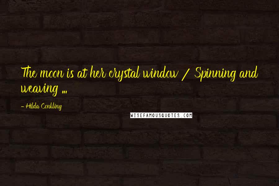 Hilda Conkling quotes: The moon is at her crystal window / Spinning and weaving ...