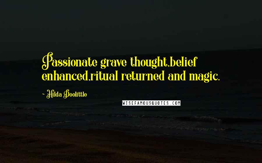 Hilda Doolittle quotes: Passionate grave thought,belief enhanced,ritual returned and magic.