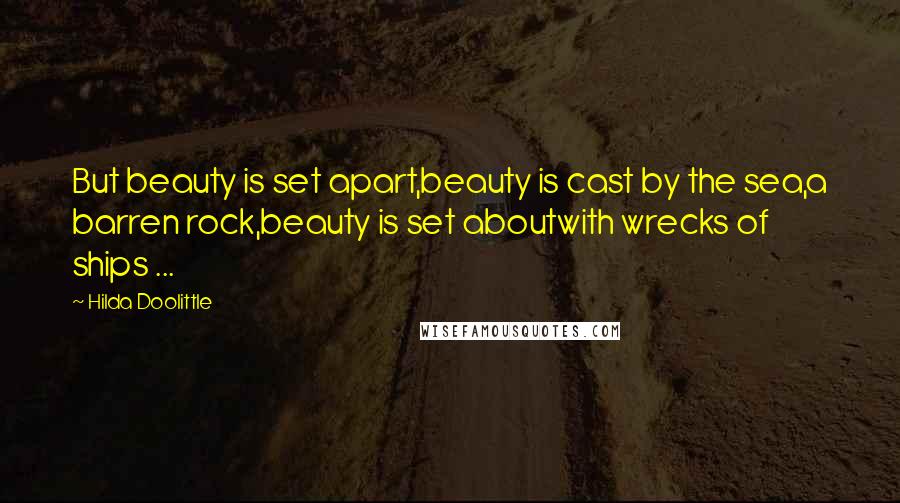 Hilda Doolittle quotes: But beauty is set apart,beauty is cast by the sea,a barren rock,beauty is set aboutwith wrecks of ships ...