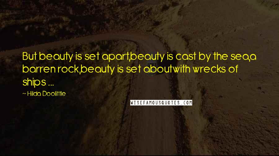 Hilda Doolittle quotes: But beauty is set apart,beauty is cast by the sea,a barren rock,beauty is set aboutwith wrecks of ships ... Hilda Doolittle quotes: But beauty is set apart,beauty is cast by the sea,a barren rock,beauty is set aboutwith wrecks of ships ...