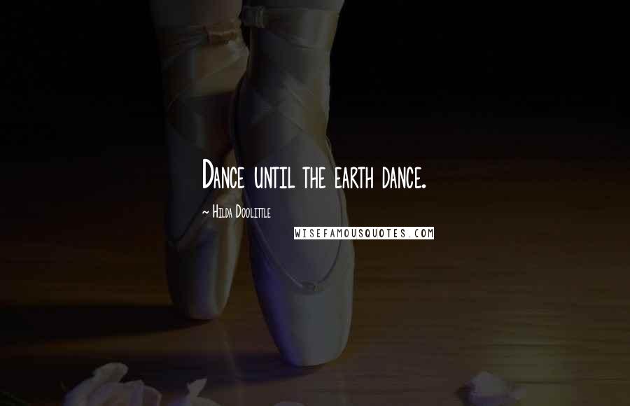 Hilda Doolittle quotes: Dance until the earth dance.