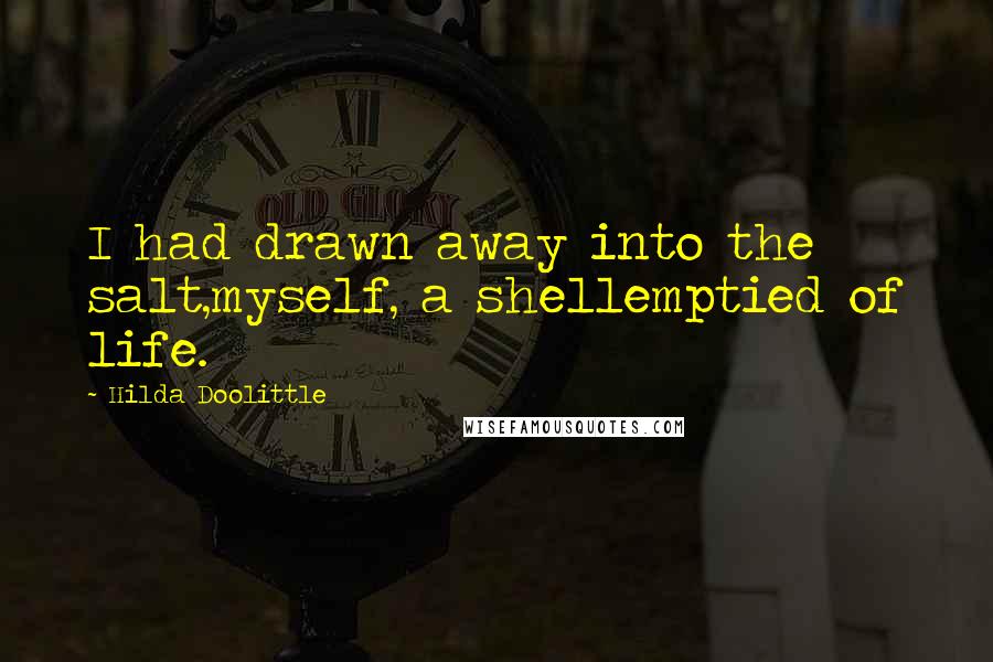 Hilda Doolittle quotes: I had drawn away into the salt,myself, a shellemptied of life.