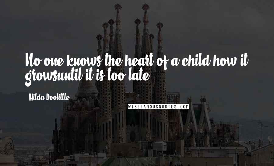 Hilda Doolittle quotes: No one knows,the heart of a child,how it growsuntil it is too late.