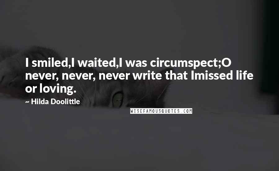 Hilda Doolittle quotes: I smiled,I waited,I was circumspect;O never, never, never write that Imissed life or loving.