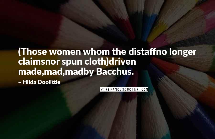 Hilda Doolittle quotes: (Those women whom the distaffno longer claimsnor spun cloth)driven made,mad,madby Bacchus.