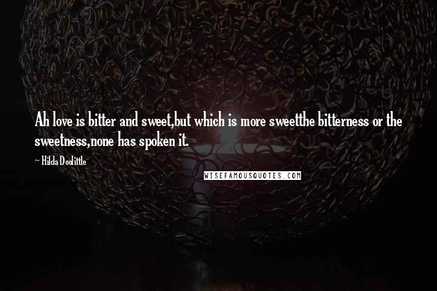 Hilda Doolittle quotes: Ah love is bitter and sweet,but which is more sweetthe bitterness or the sweetness,none has spoken it. Hilda Doolittle quotes: Ah love is bitter and sweet,but which is more sweetthe bitterness or the sweetness,none has spoken it.