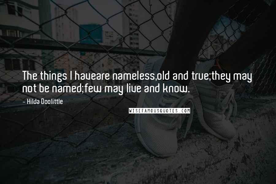 Hilda Doolittle quotes: The things I haveare nameless,old and true;they may not be named;few may live and know.