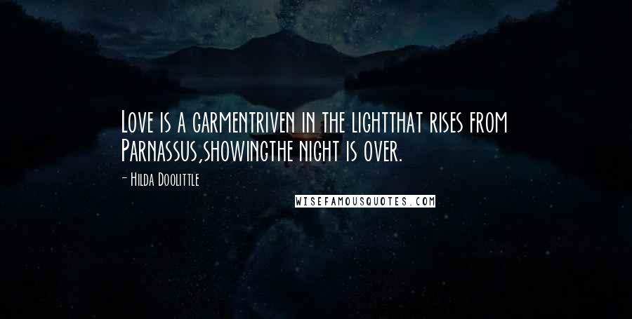 Hilda Doolittle quotes: Love is a garmentriven in the lightthat rises from Parnassus,showingthe night is over.