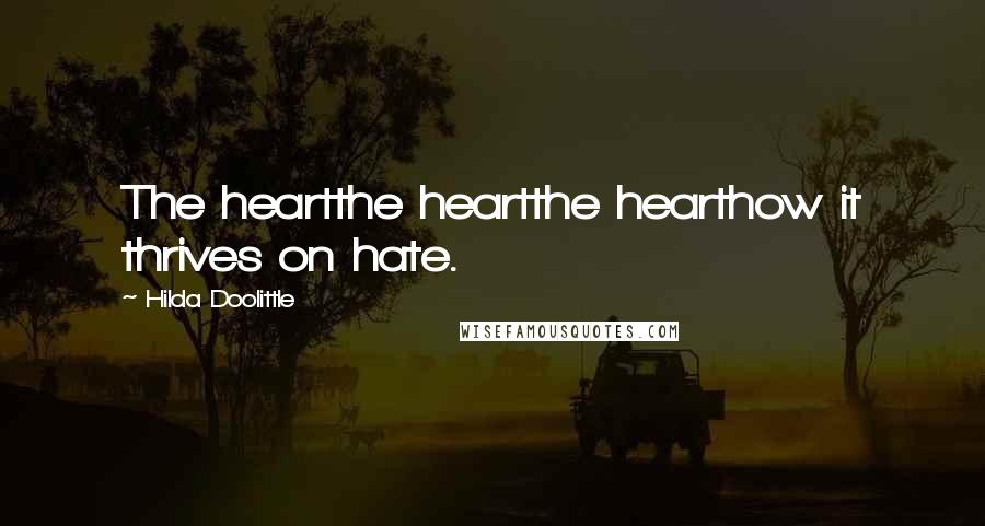 Hilda Doolittle quotes: The heartthe heartthe hearthow it thrives on hate.