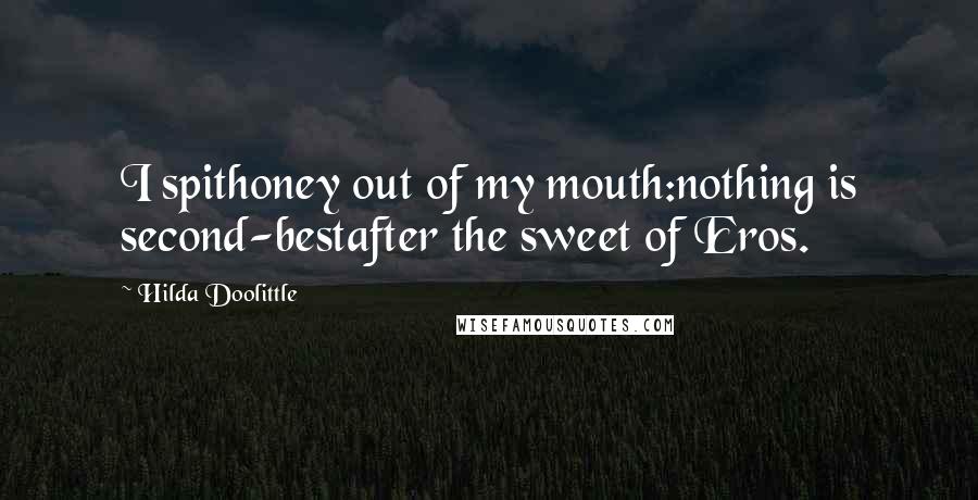 Hilda Doolittle quotes: I spithoney out of my mouth:nothing is second-bestafter the sweet of Eros.
