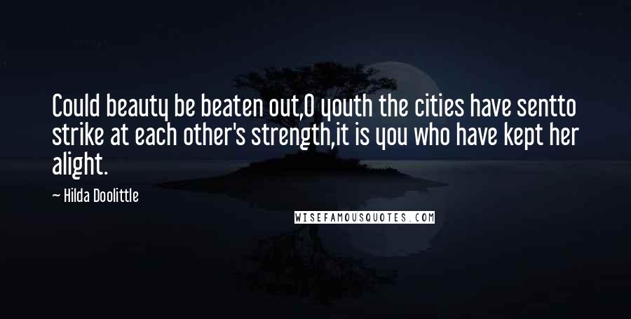 Hilda Doolittle quotes: Could beauty be beaten out,O youth the cities have sentto strike at each other's strength,it is you who have kept her alight.