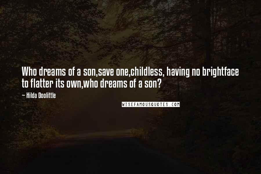 Hilda Doolittle quotes: Who dreams of a son,save one,childless, having no brightface to flatter its own,who dreams of a son?