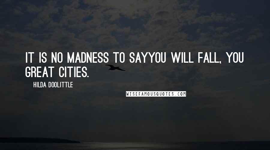 Hilda Doolittle quotes: It is no madness to sayyou will fall, you great cities.