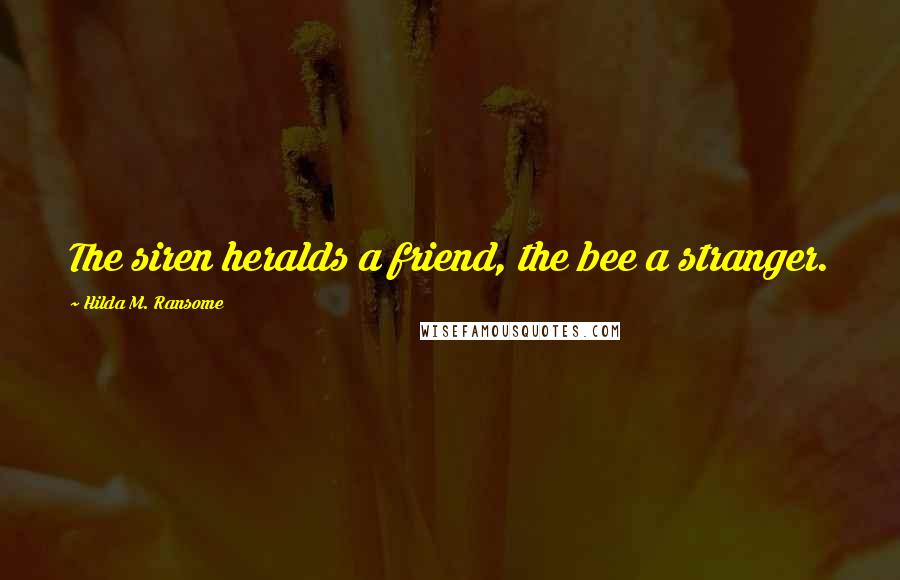 Hilda M. Ransome quotes: The siren heralds a friend, the bee a stranger.