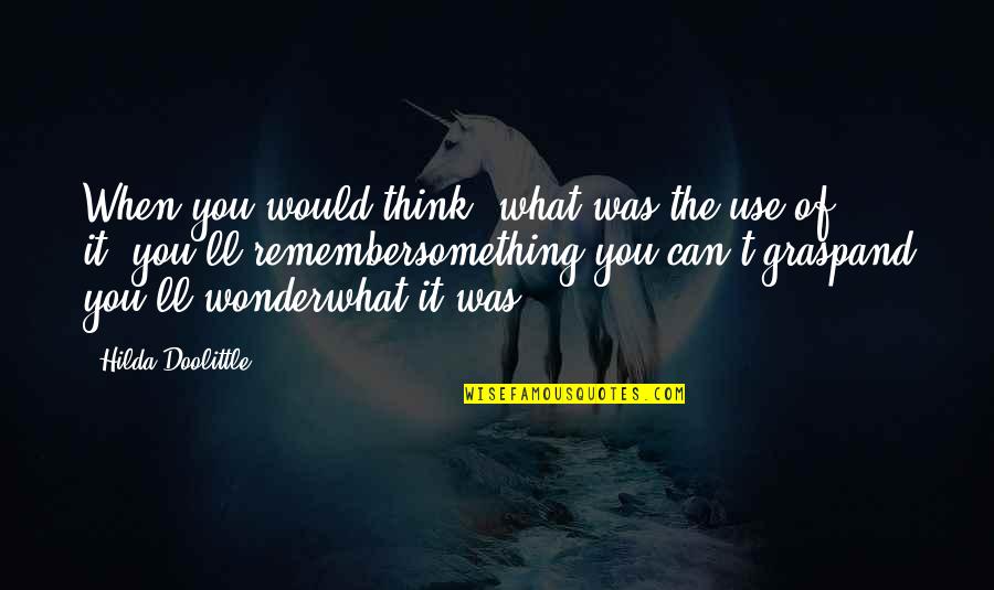 Hilda Quotes By Hilda Doolittle: When you would think,"what was the use of