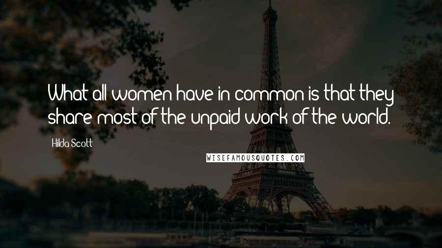 Hilda Scott quotes: What all women have in common is that they share most of the unpaid work of the world.