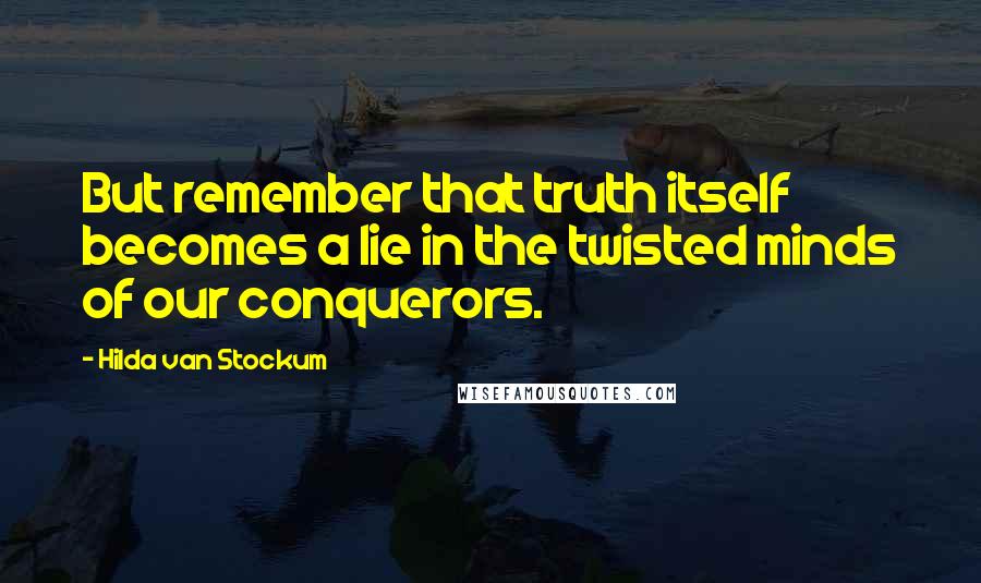 Hilda Van Stockum quotes: But remember that truth itself becomes a lie in the twisted minds of our conquerors.