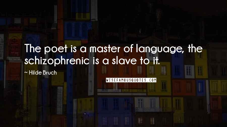 Hilde Bruch quotes: The poet is a master of language, the schizophrenic is a slave to it.