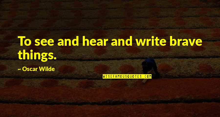 Hildebrando Mireles Quotes By Oscar Wilde: To see and hear and write brave things. Hildebrando Mireles Quotes By Oscar Wilde: To see and hear and write brave things.