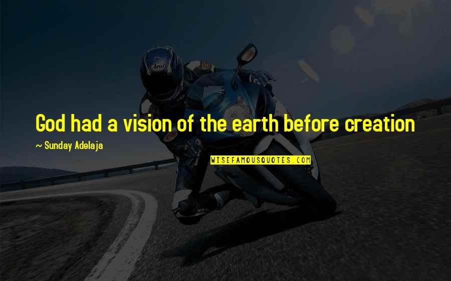 Hildebrando Rodriguez Quotes By Sunday Adelaja: God had a vision of the earth before Hildebrando Rodriguez Quotes By Sunday Adelaja: God had a vision of the earth before