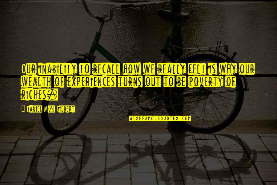 Hildebrandts Williston Quotes By Daniel M. Gilbert: Our inability to recall how we really felt Hildebrandts Williston Quotes By Daniel M. Gilbert: Our inability to recall how we really felt