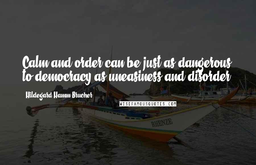 Hildegard Hamm-Brucher quotes: Calm and order can be just as dangerous to democracy as uneasiness and disorder. Hildegard Hamm-Brucher quotes: Calm and order can be just as dangerous to democracy as uneasiness and disorder.