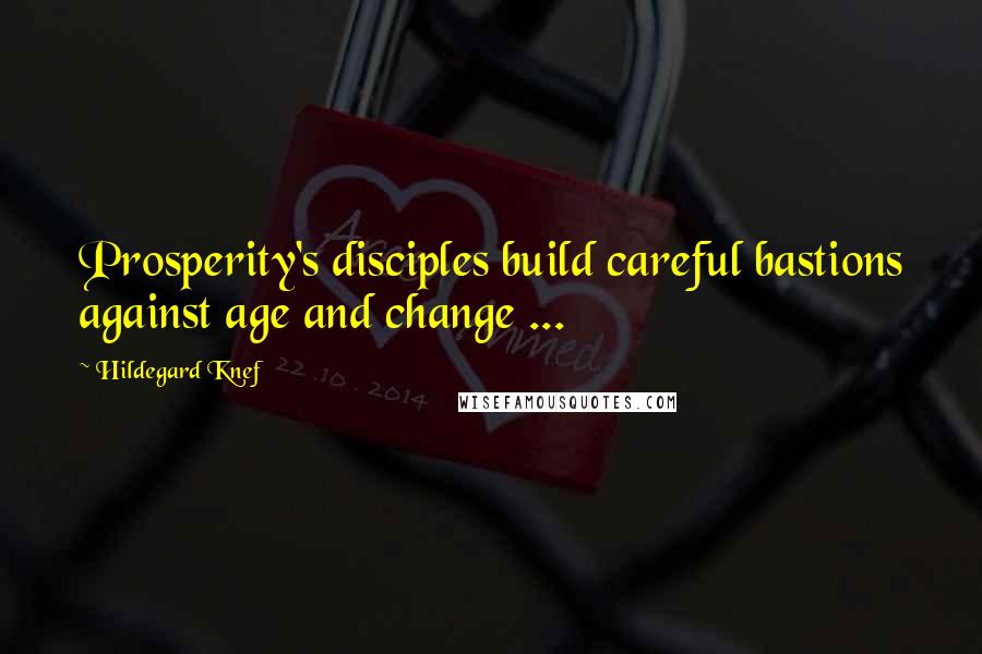 Hildegard Knef quotes: Prosperity's disciples build careful bastions against age and change ...