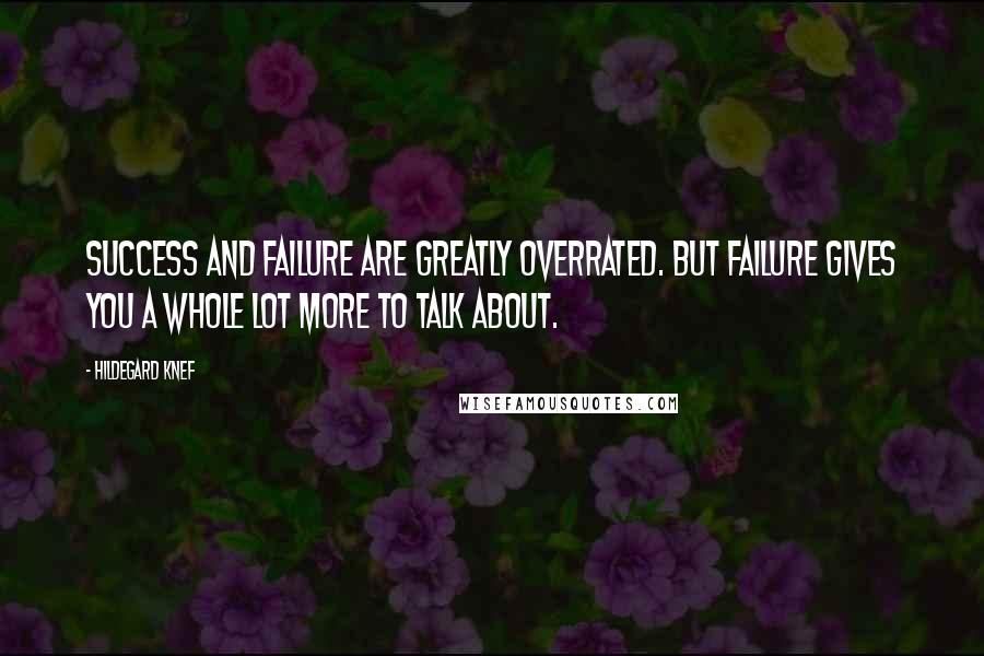 Hildegard Knef quotes: Success and failure are greatly overrated. But failure gives you a whole lot more to talk about.