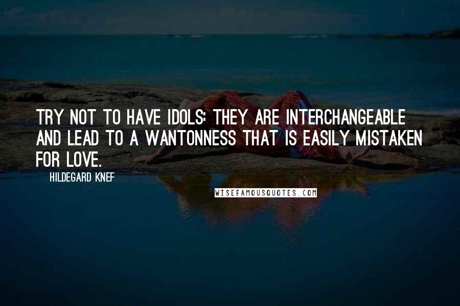 Hildegard Knef quotes: Try not to have idols: they are interchangeable and lead to a wantonness that is easily mistaken for love.