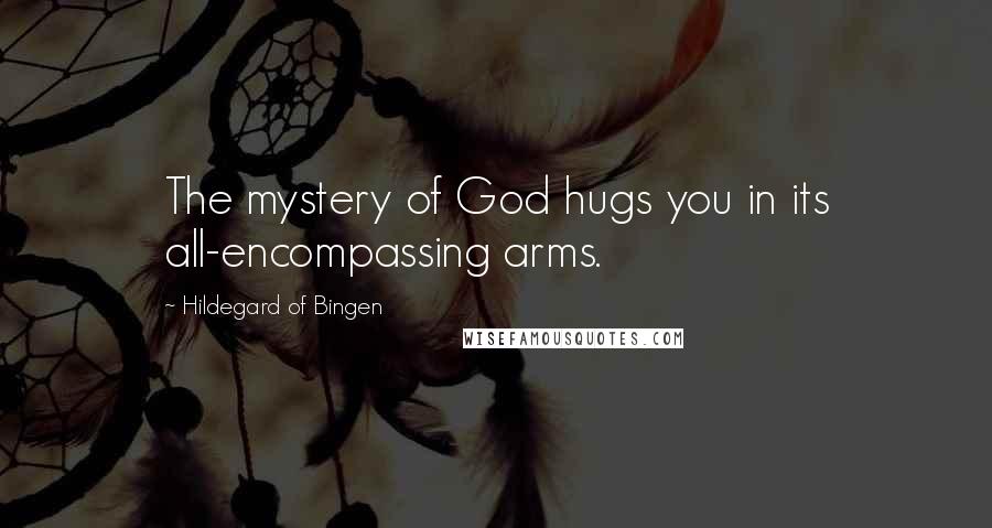 Hildegard Of Bingen quotes: The mystery of God hugs you in its all-encompassing arms.