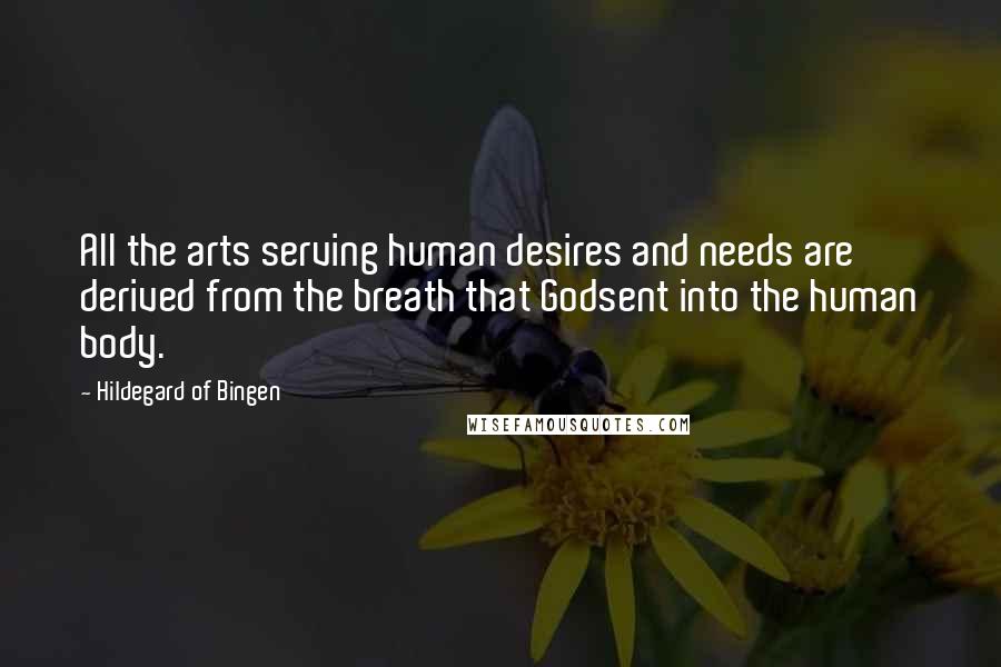 Hildegard Of Bingen quotes: All the arts serving human desires and needs are derived from the breath that Godsent into the human body.