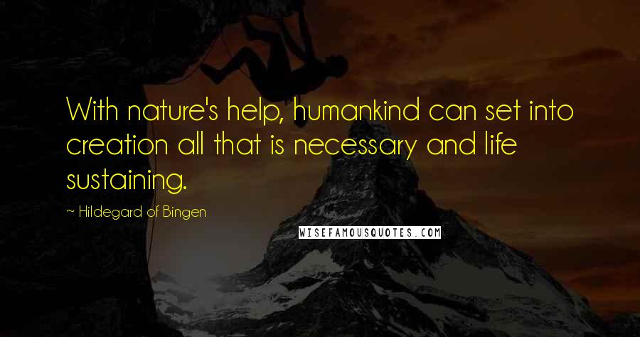 Hildegard Of Bingen quotes: With nature's help, humankind can set into creation all that is necessary and life sustaining.